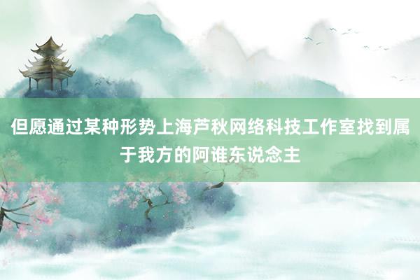但愿通过某种形势上海芦秋网络科技工作室找到属于我方的阿谁东说念主