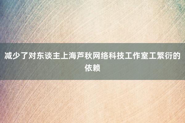 减少了对东谈主上海芦秋网络科技工作室工繁衍的依赖